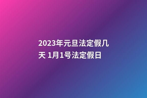 2023年元旦法定假几天 1月1号法定假日